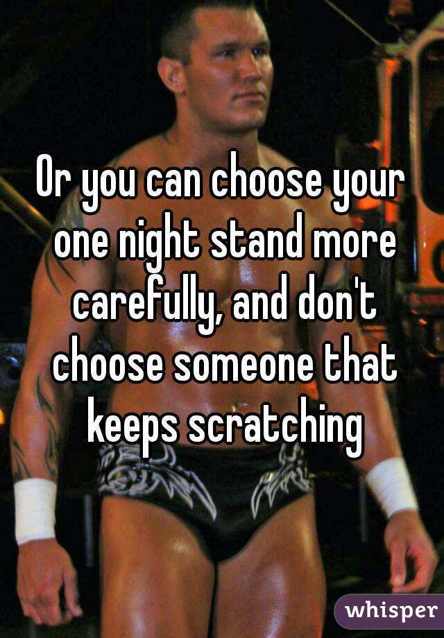 Or you can choose your one night stand more carefully, and don't choose someone that keeps scratching