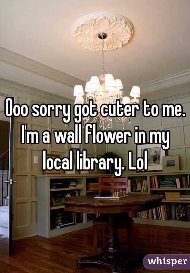 Ooo sorry got cuter to me. I'm a wall flower in my local library. Lol