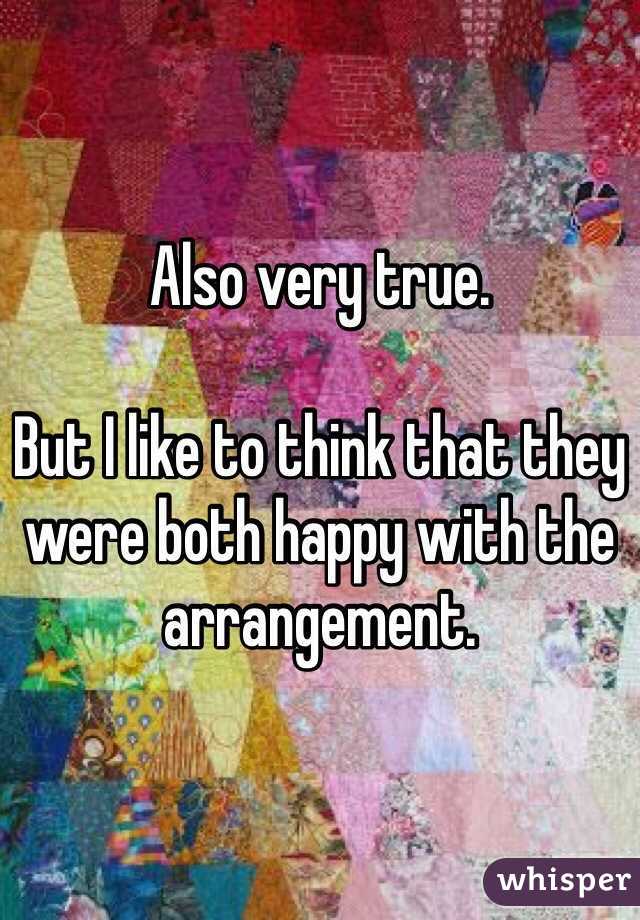 Also very true. 

But I like to think that they were both happy with the arrangement. 