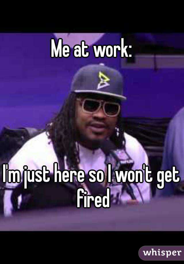 Me at work:




I'm just here so I won't get fired