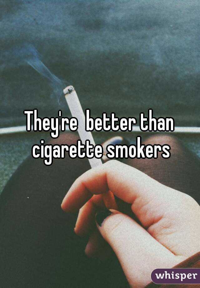 They're  better than cigarette smokers