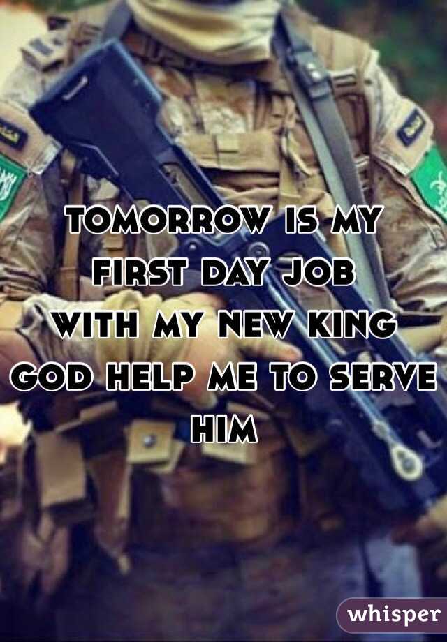 tomorrow is my first day job
with my new king
god help me to serve him 