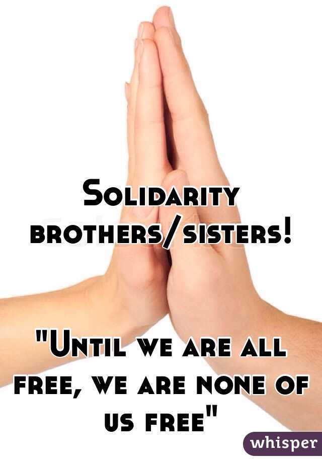 Solidarity brothers/sisters!


"Until we are all free, we are none of us free"