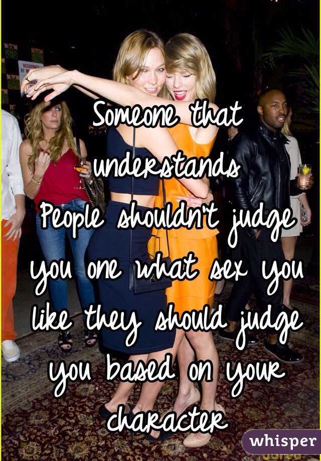 Someone that understands 
People shouldn't judge you one what sex you like they should judge you based on your character 