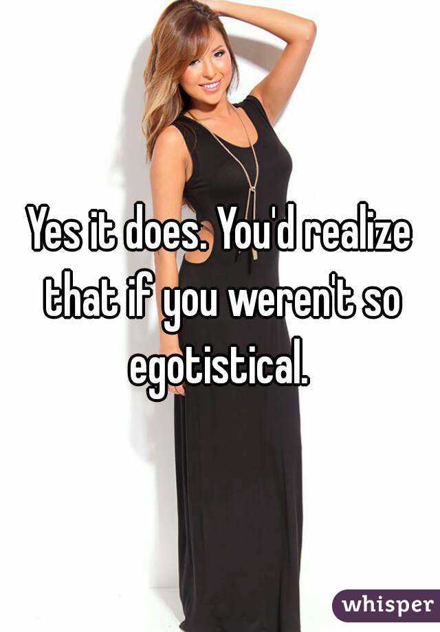 Yes it does. You'd realize that if you weren't so egotistical. 