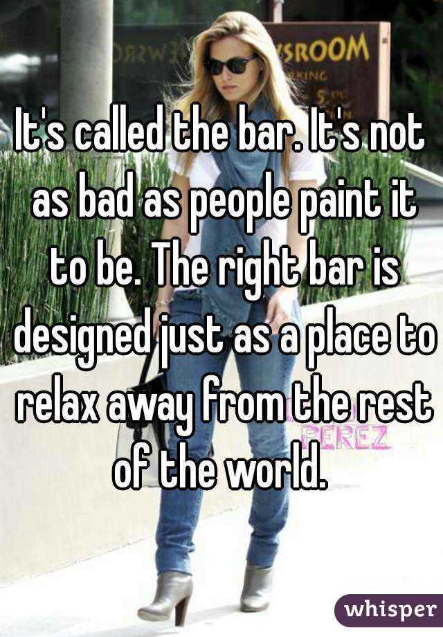 It's called the bar. It's not as bad as people paint it to be. The right bar is designed just as a place to relax away from the rest of the world. 
