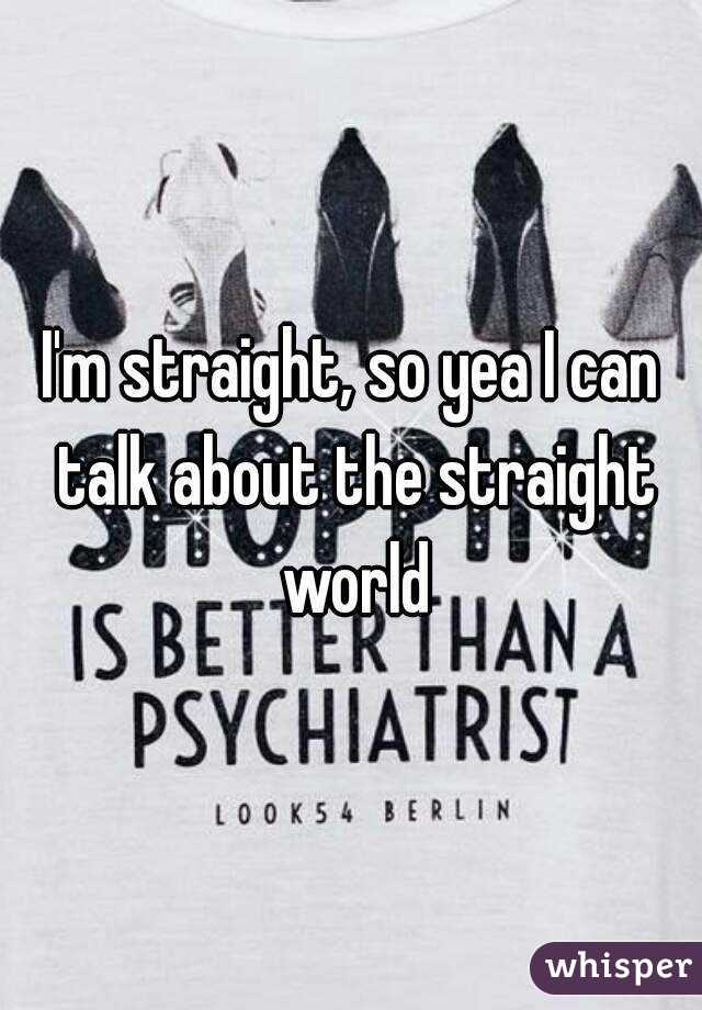 I'm straight, so yea I can talk about the straight world