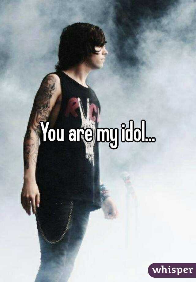 You are my idol...