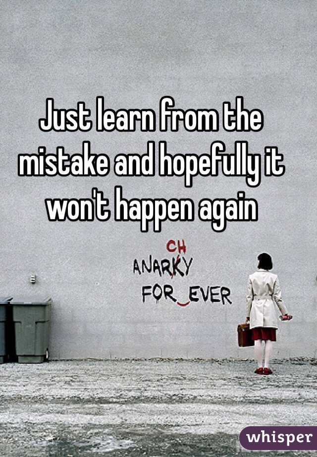 Just learn from the mistake and hopefully it won't happen again 