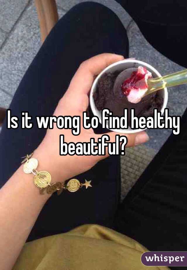 Is it wrong to find healthy beautiful? 