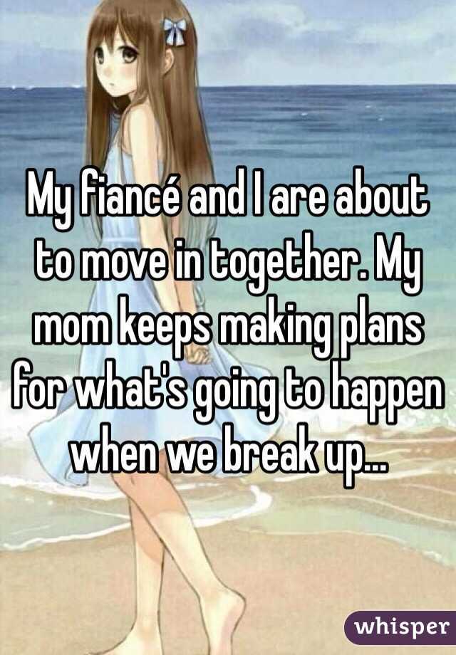 My fiancé and I are about to move in together. My mom keeps making plans for what's going to happen when we break up...