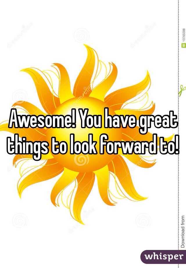 Awesome! You have great things to look forward to!