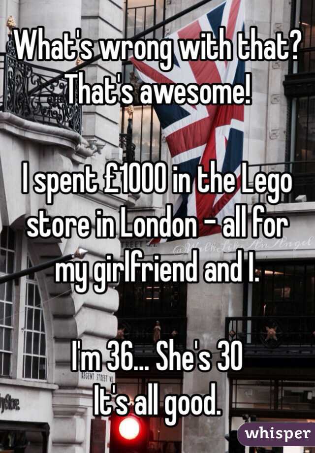 What's wrong with that? 
That's awesome!

I spent £1000 in the Lego store in London - all for my girlfriend and I.

I'm 36... She's 30
It's all good.