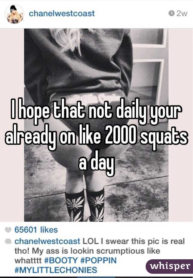 I hope that not daily your already on like 2000 squats a day 