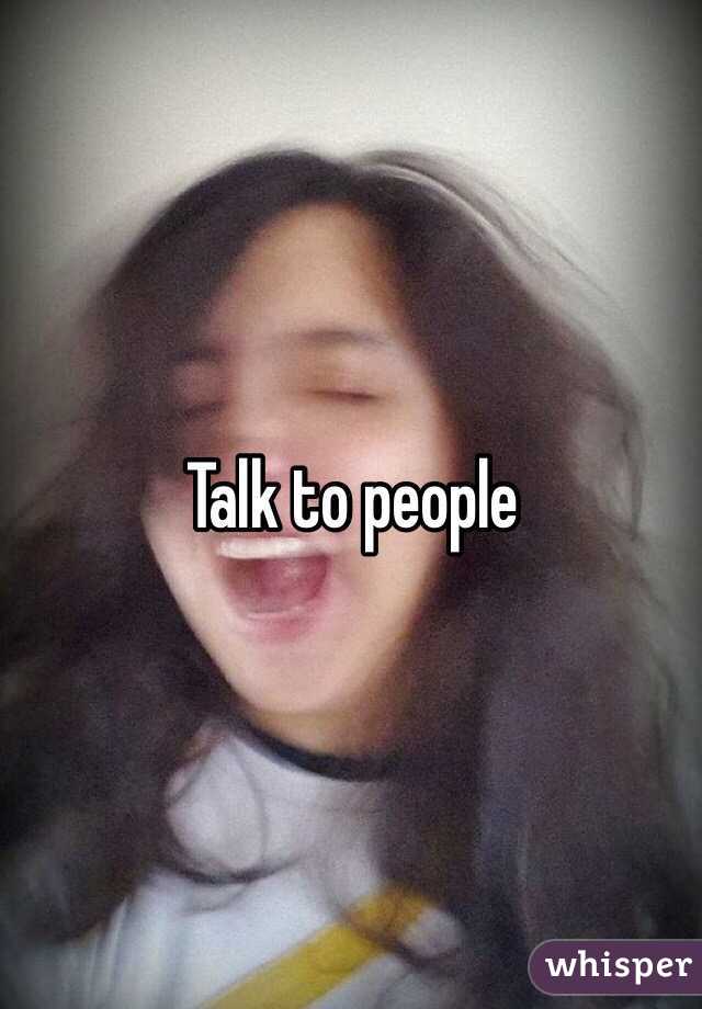Talk to people
