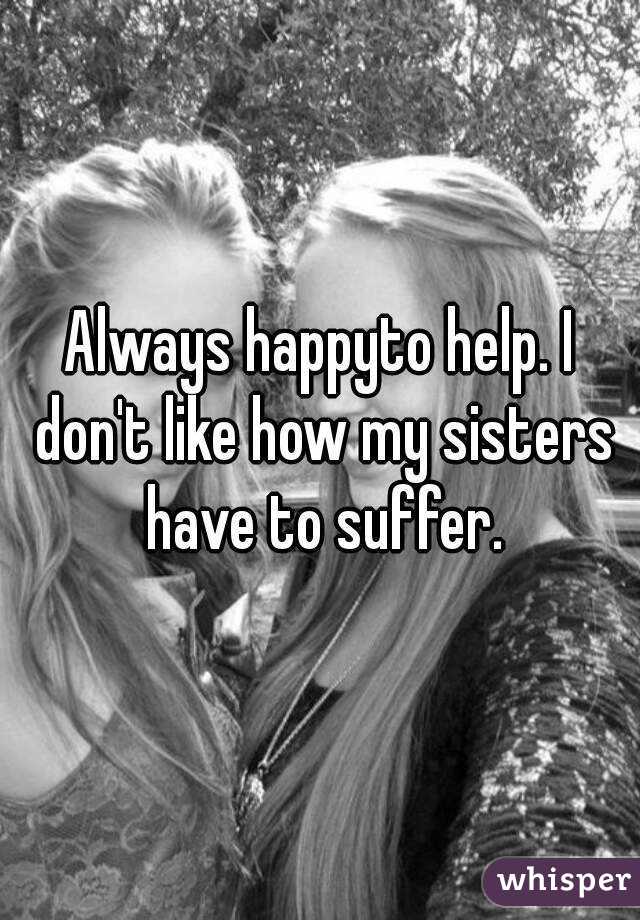 Always happyto help. I don't like how my sisters have to suffer.