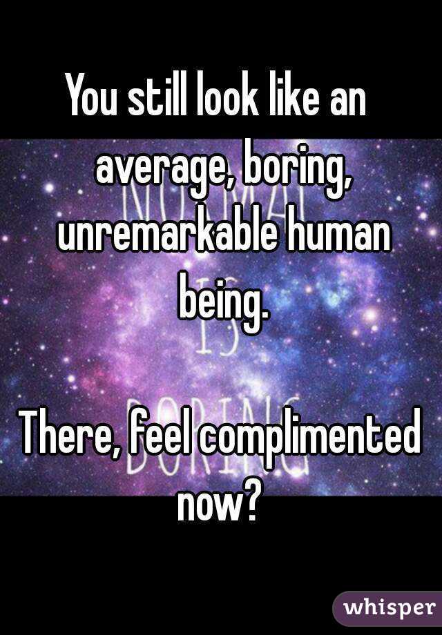 You still look like an  average, boring, unremarkable human being.

There, feel complimented now? 
