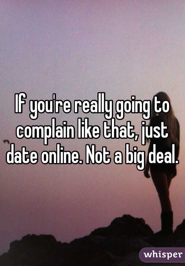 If you're really going to complain like that, just date online. Not a big deal.