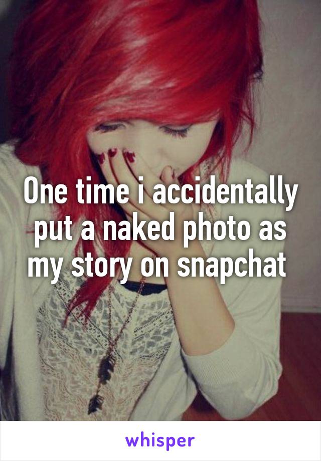 One time i accidentally put a naked photo as my story on snapchat 