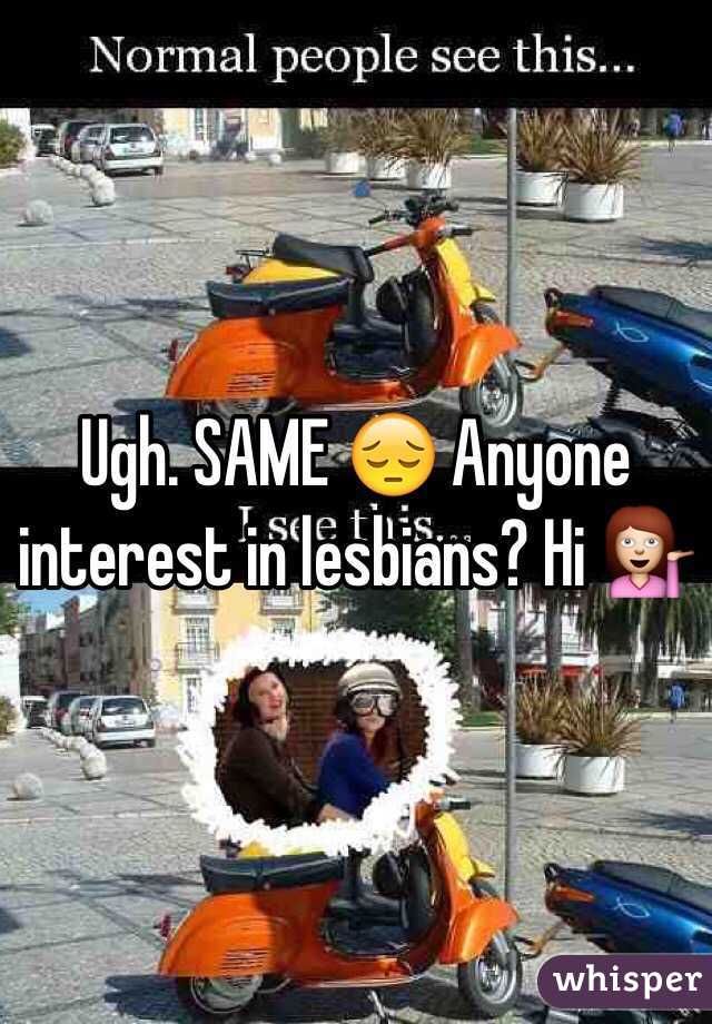 Ugh. SAME 😔 Anyone interest in lesbians? Hi 💁