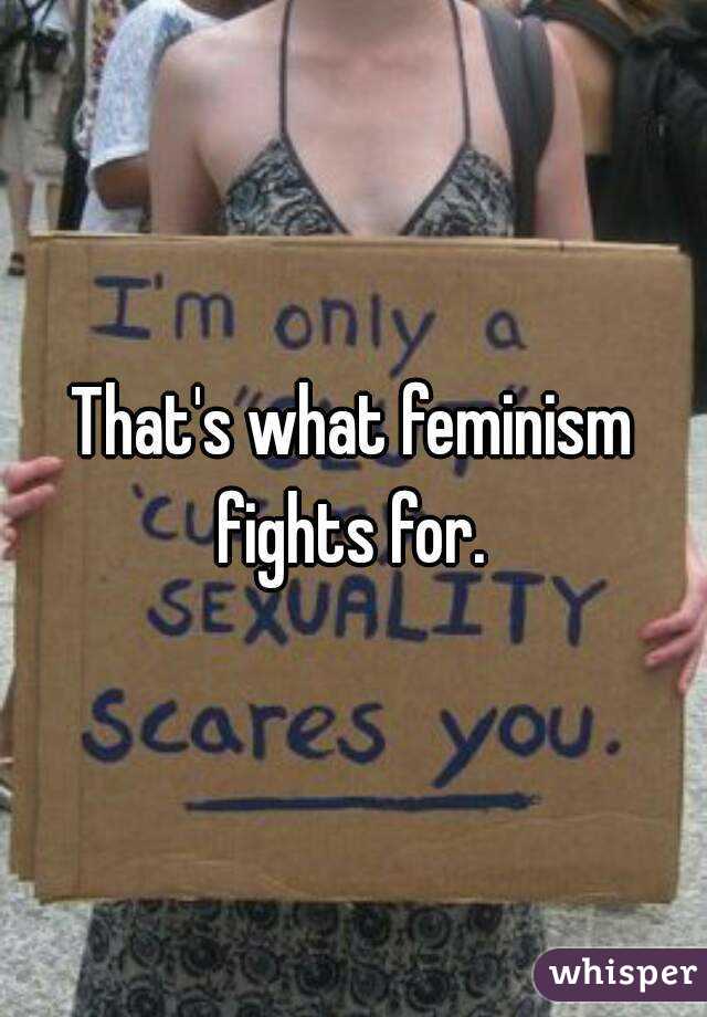 That's what feminism fights for. 