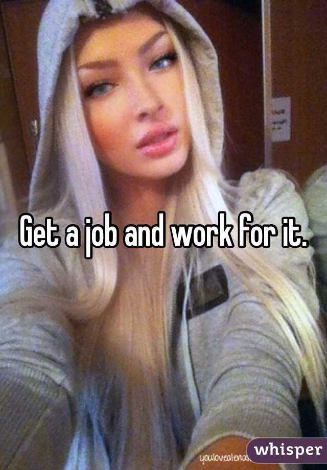 Get a job and work for it. 
