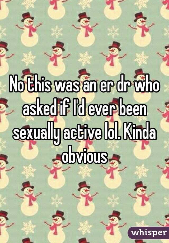 No this was an er dr who asked if I'd ever been sexually active lol. Kinda obvious 