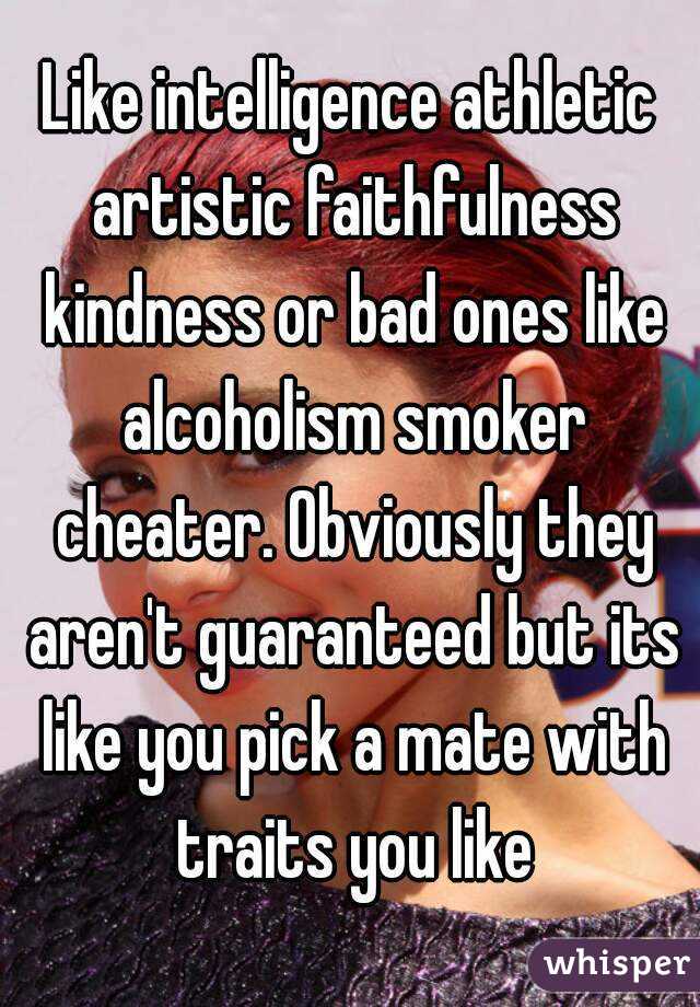 Like intelligence athletic artistic faithfulness kindness or bad ones like alcoholism smoker cheater. Obviously they aren't guaranteed but its like you pick a mate with traits you like
