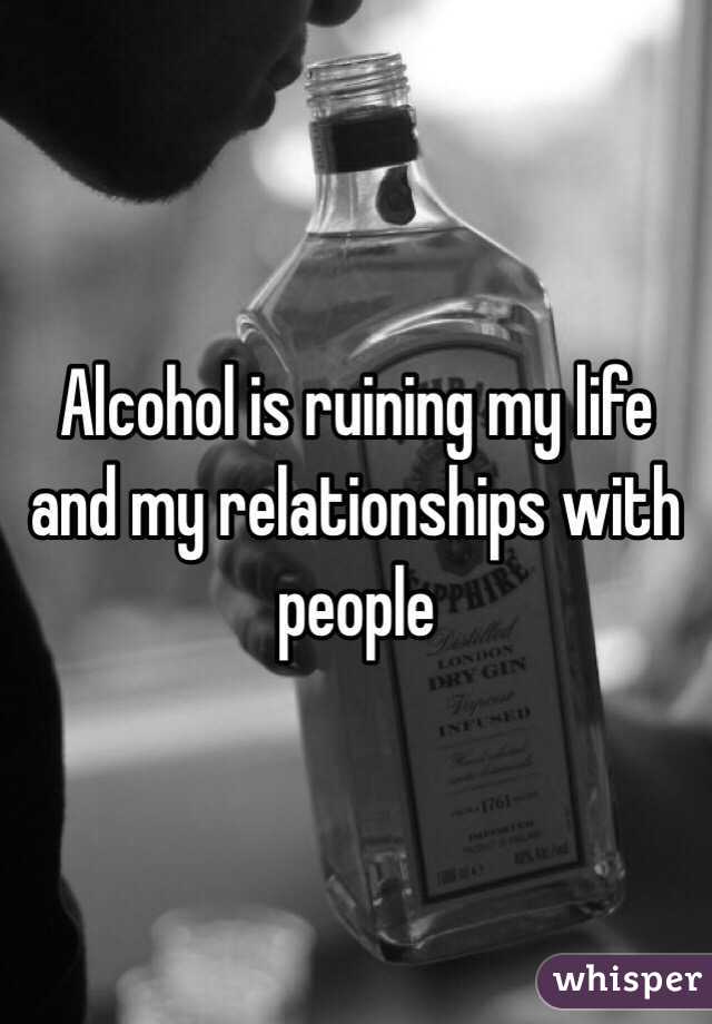 Alcohol is ruining my life and my relationships with people 