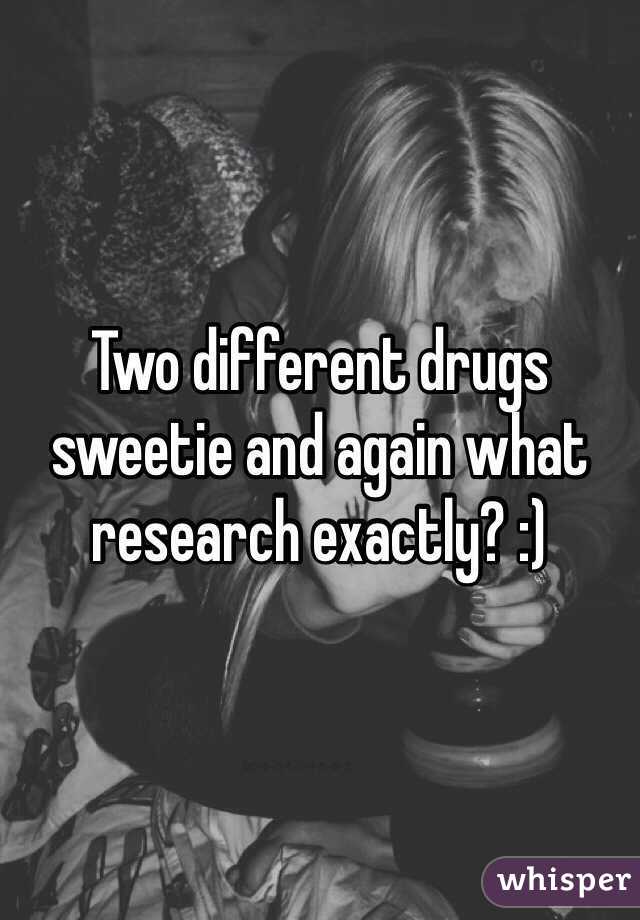 Two different drugs sweetie and again what research exactly? :) 