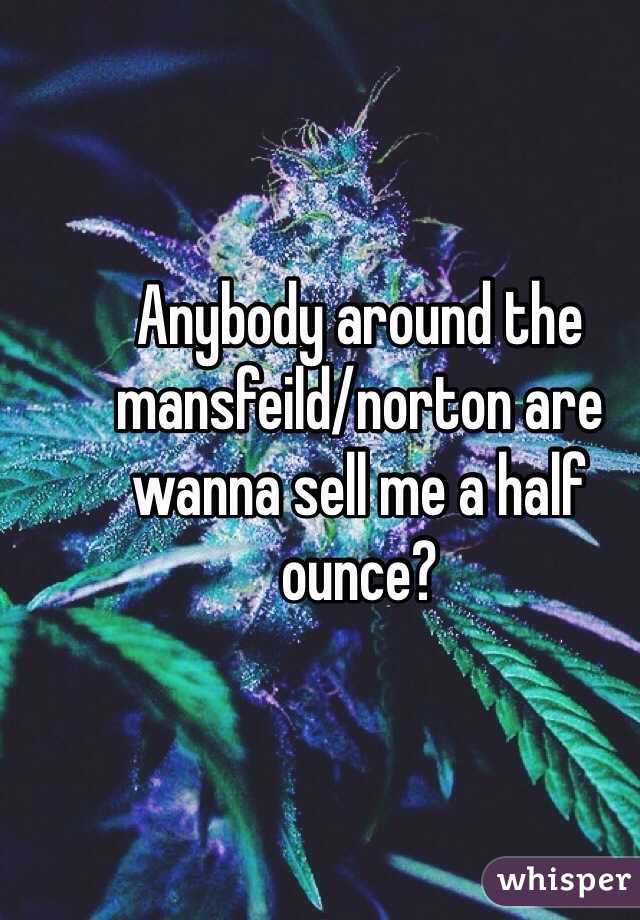 Anybody around the mansfeild/norton are wanna sell me a half ounce? 