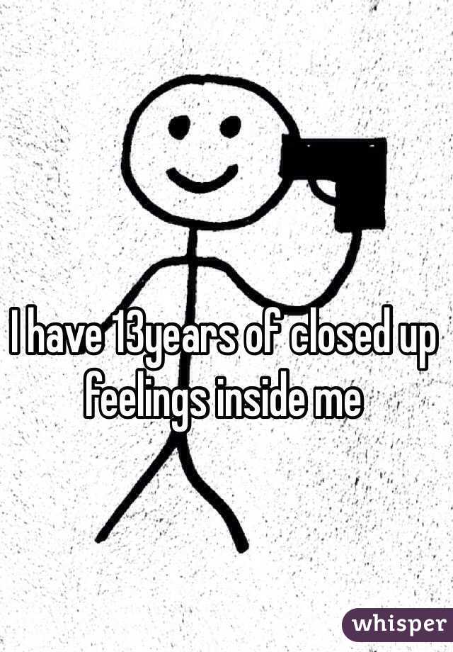 I have 13years of closed up feelings inside me