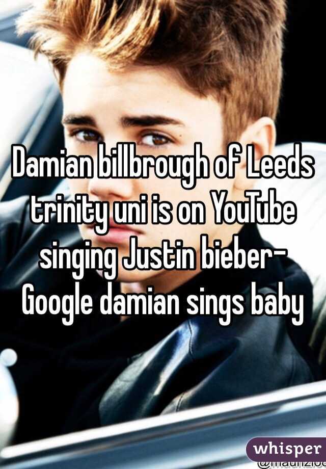 Damian billbrough of Leeds trinity uni is on YouTube singing Justin bieber- Google damian sings baby  