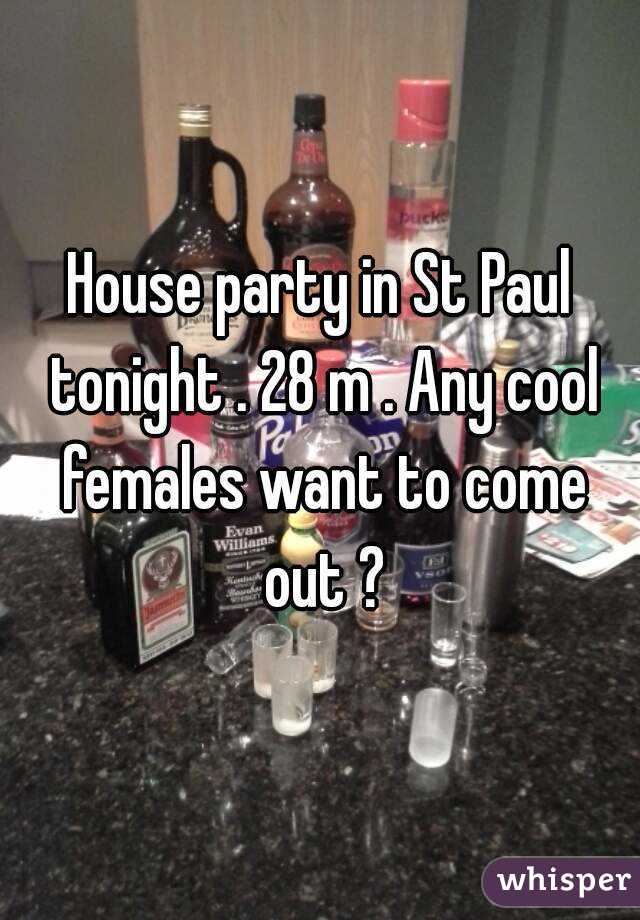 House party in St Paul tonight . 28 m . Any cool females want to come out ?