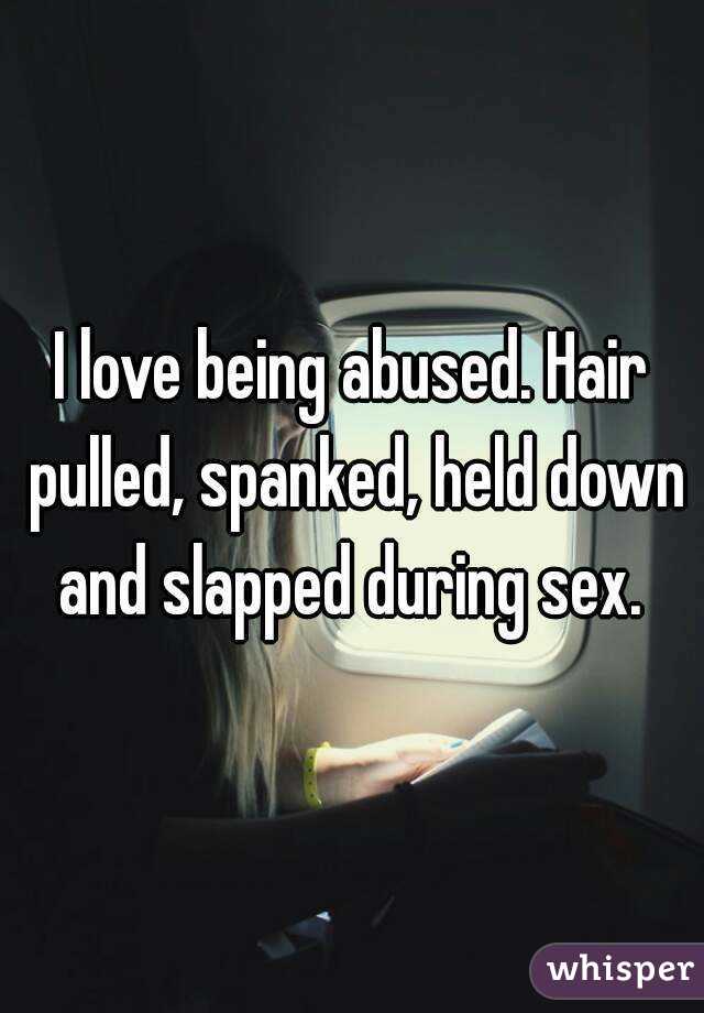 I love being abused. Hair pulled, spanked, held down and slapped during sex. 