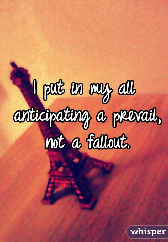 I put in my all anticipating a prevail, not a fallout.