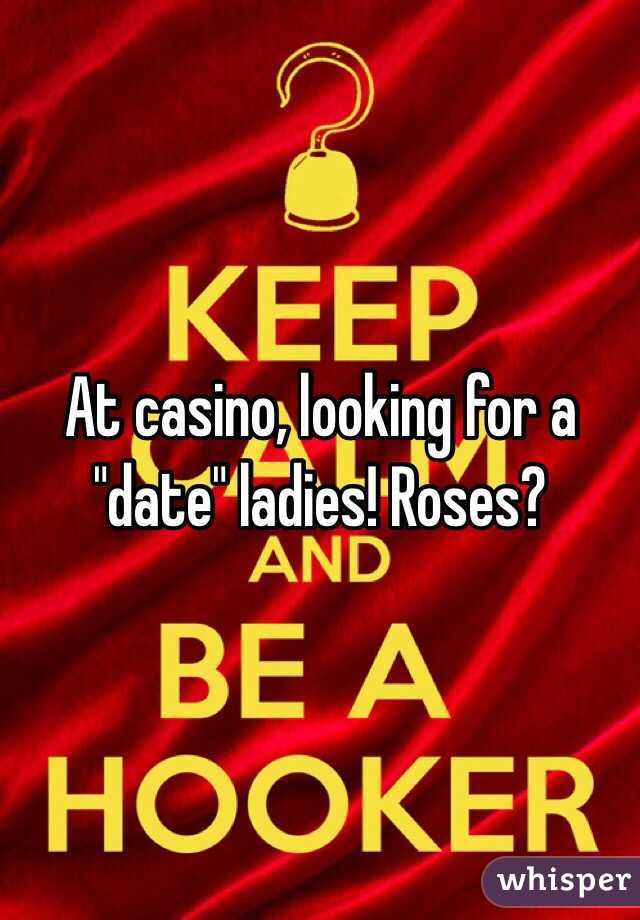 At casino, looking for a "date" ladies! Roses?