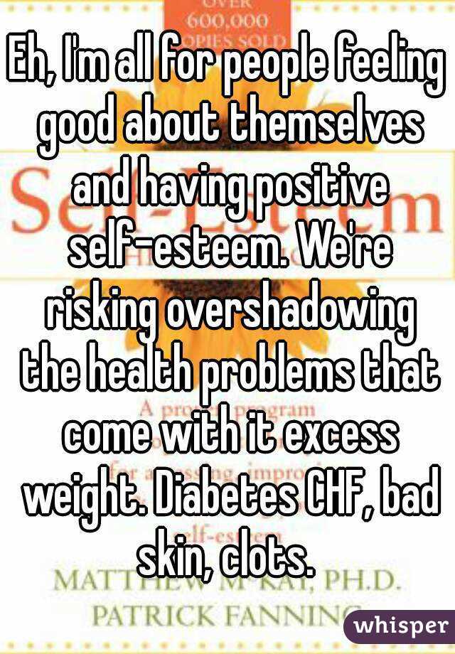 Eh, I'm all for people feeling good about themselves and having positive self-esteem. We're risking overshadowing the health problems that come with it excess weight. Diabetes CHF, bad skin, clots. 