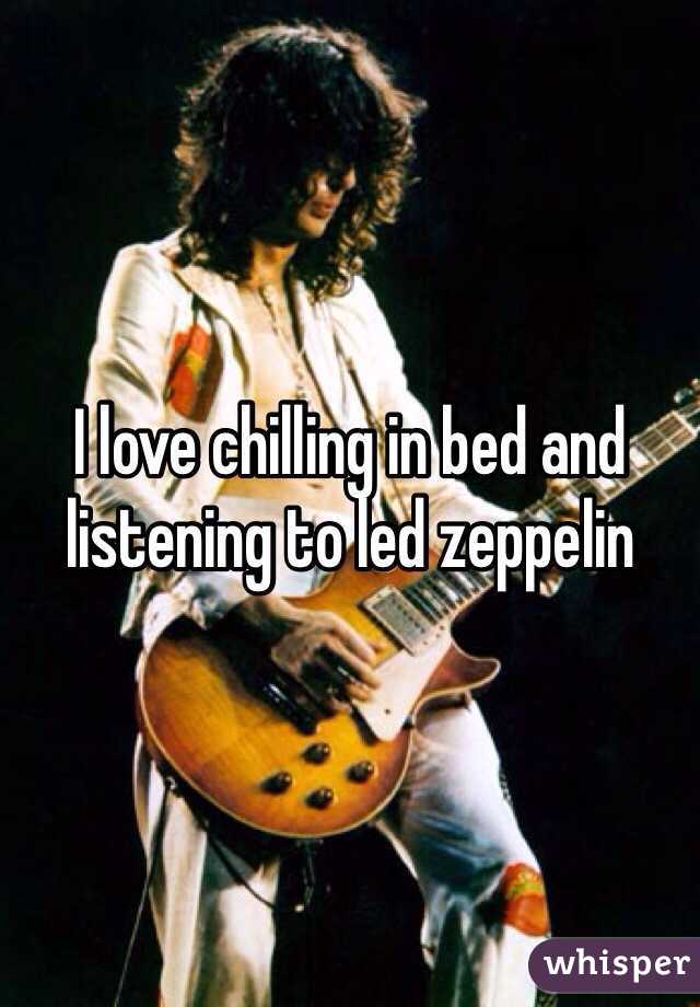 I love chilling in bed and listening to led zeppelin 