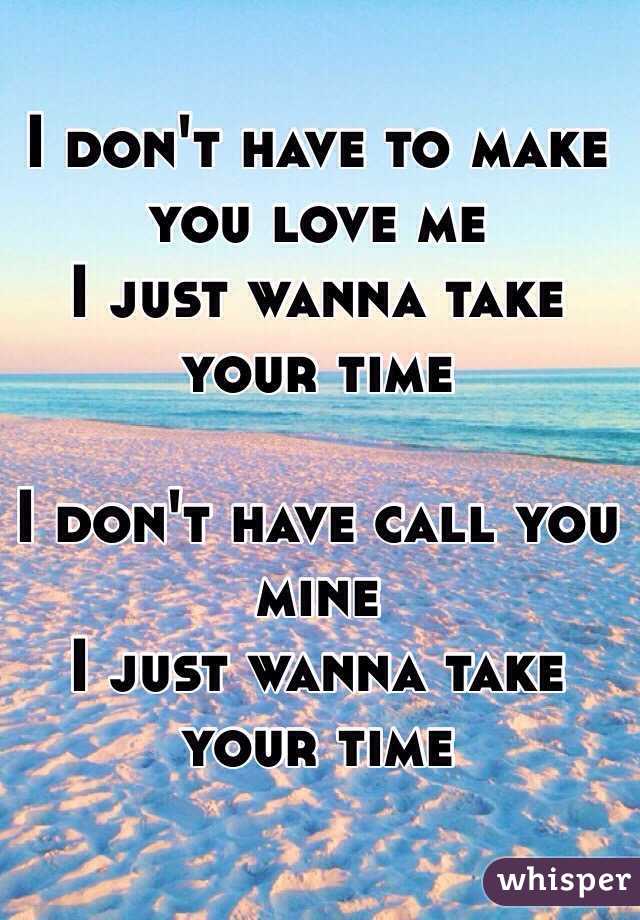 I don't have to make you love me
I just wanna take your time

I don't have call you mine
I just wanna take your time

