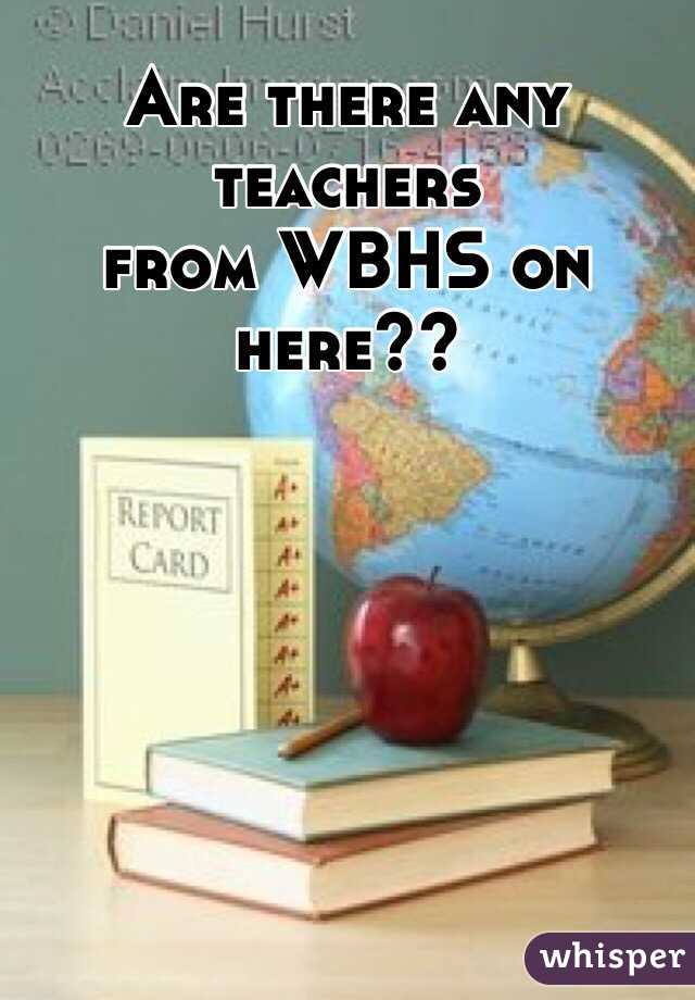 Are there any teachers
from WBHS on here??