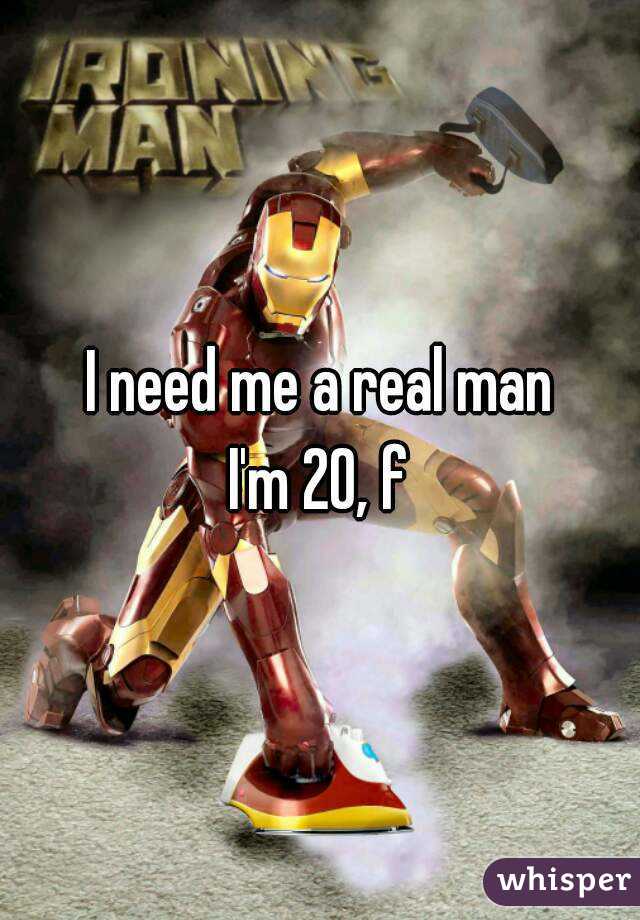 I need me a real man
I'm 20, f