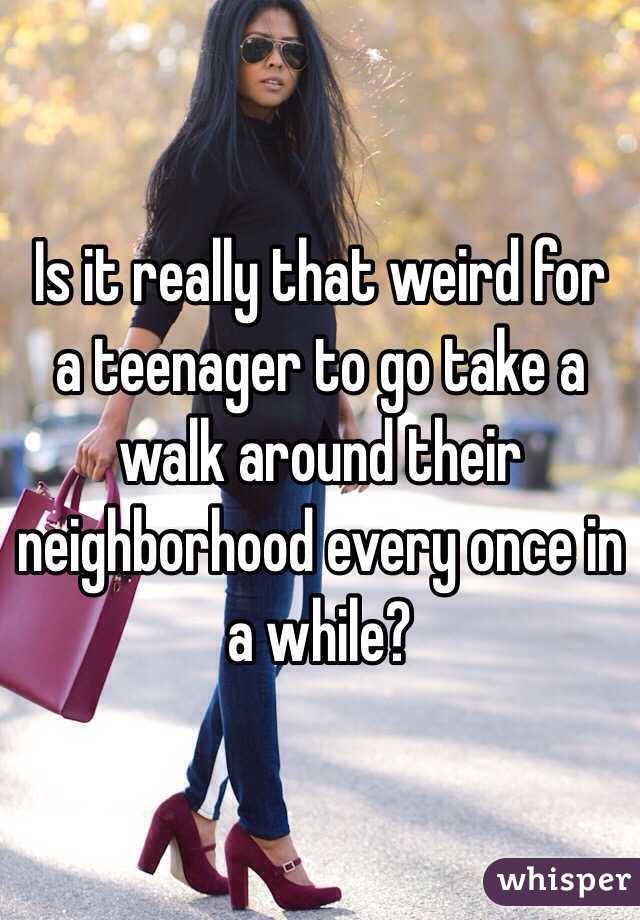 Is it really that weird for a teenager to go take a walk around their neighborhood every once in a while?