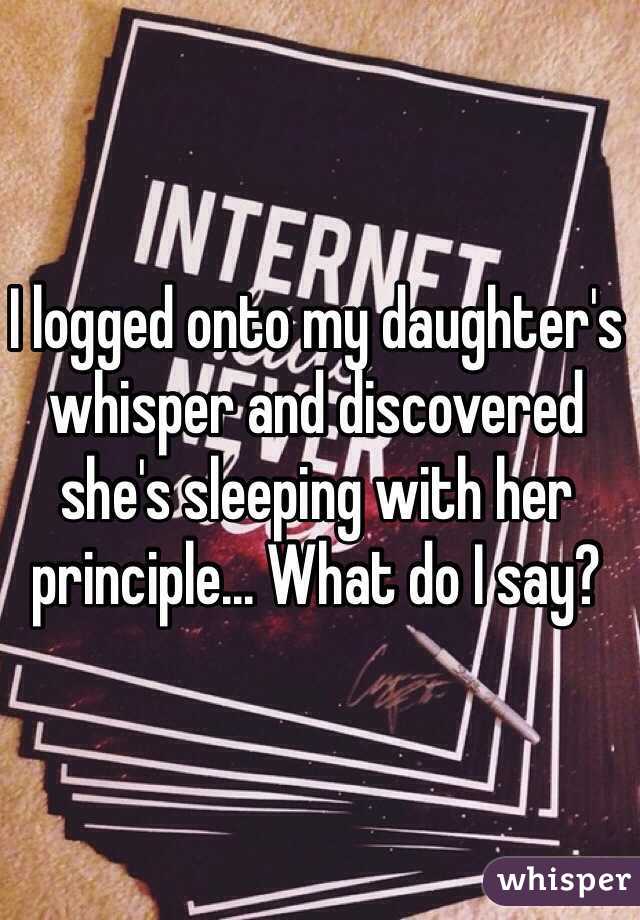 I logged onto my daughter's whisper and discovered she's sleeping with her principle... What do I say?