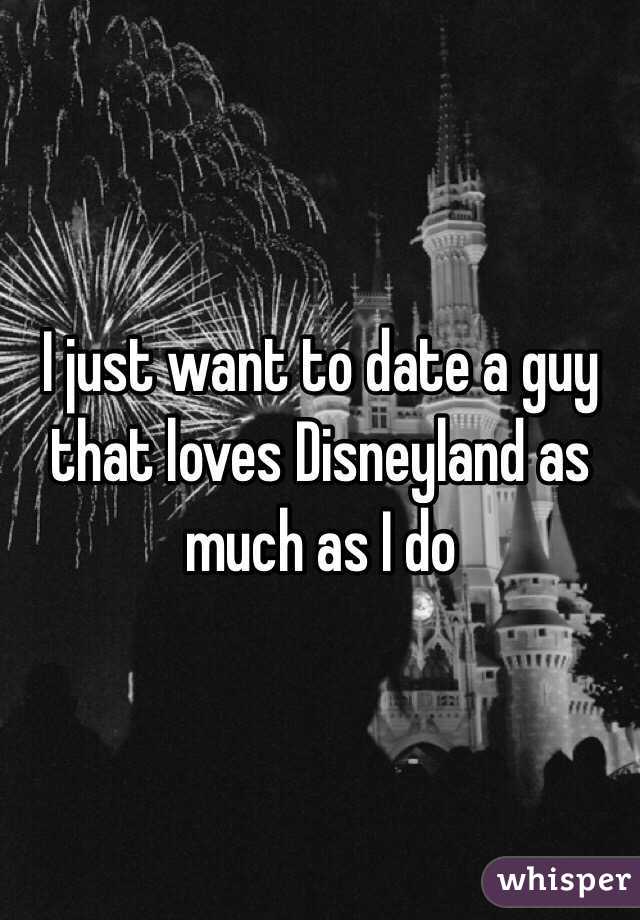 I just want to date a guy that loves Disneyland as much as I do