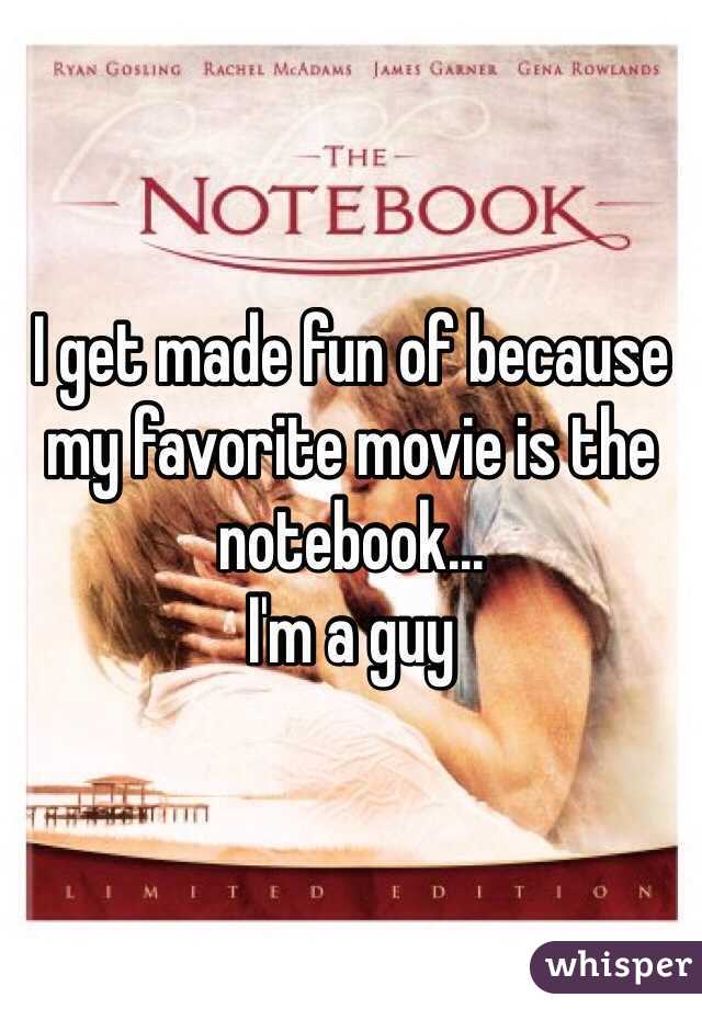 I get made fun of because my favorite movie is the notebook... 
I'm a guy 