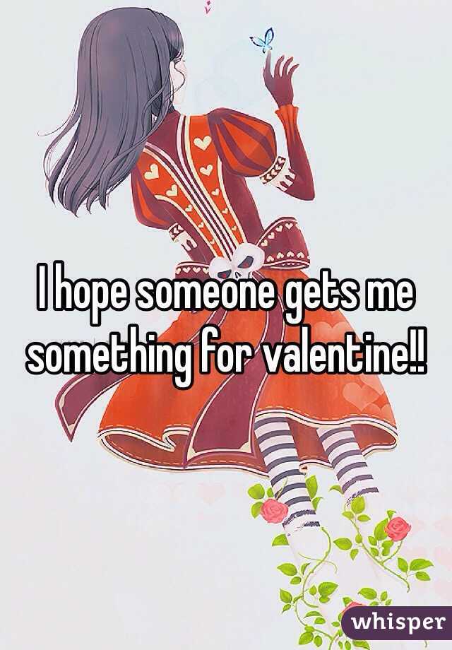 I hope someone gets me something for valentine!! 