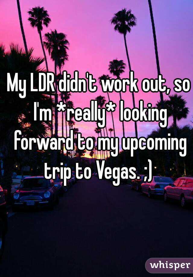 My LDR didn't work out, so I'm *really* looking forward to my upcoming trip to Vegas. ;) 