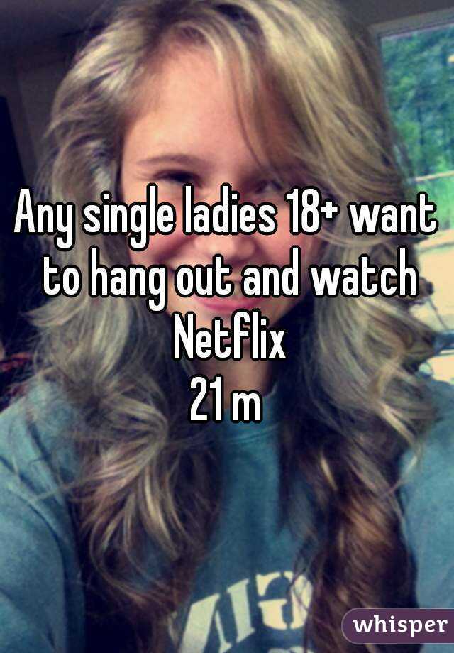 Any single ladies 18+ want to hang out and watch Netflix
21 m