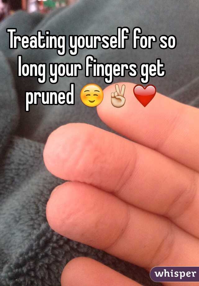 Treating yourself for so long your fingers get pruned ☺️✌️❤️